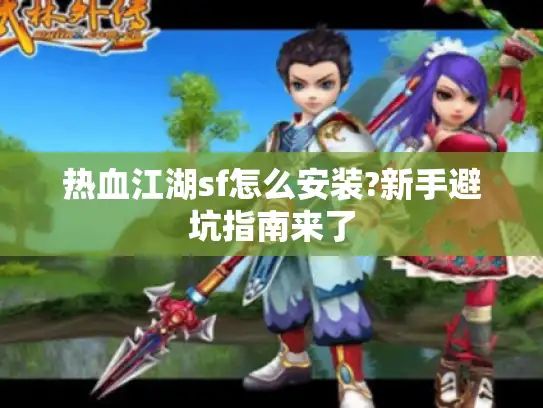 热血江湖sf怎么安装?新手避坑指南来了