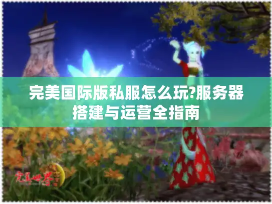 完美国际版私服怎么玩?服务器搭建与运营全指南