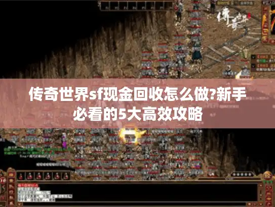 传奇世界sf现金回收怎么做?新手必看的5大高效攻略
