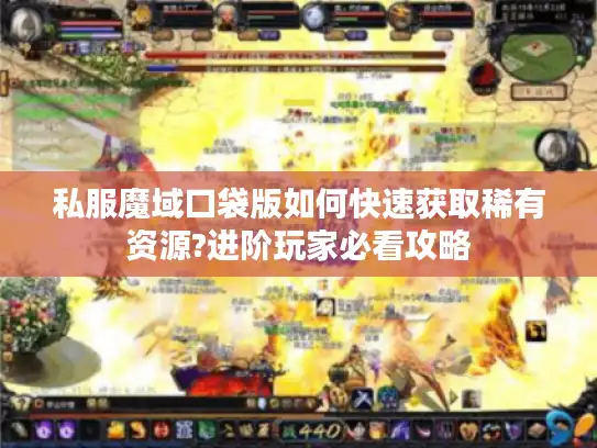 私服魔域口袋版如何快速获取稀有资源?进阶玩家必看攻略 私服魔域口袋版如何快速获取稀有资源?进阶玩家必看攻略