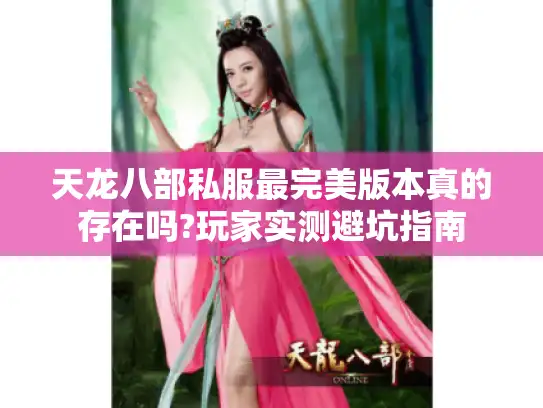 天龙八部私服最完美版本真的存在吗?玩家实测避坑指南 天龙八部私服最完美版本真的存在吗?玩家实测避坑指南