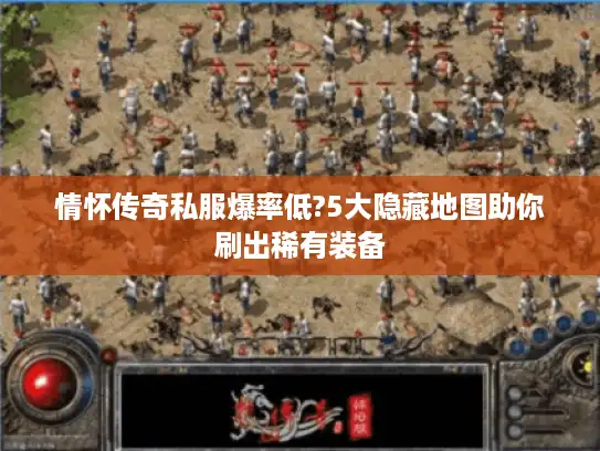 情怀传奇私服爆率低?5大隐藏地图助你刷出稀有装备 情怀传奇私服爆率低?5大隐藏地图助你刷出稀有装备