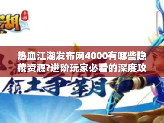 热血江湖发布网4000有哪些隐藏资源?进阶玩家必看的深度攻略