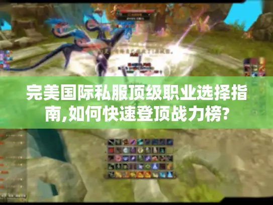 完美国际私服顶级职业选择指南,如何快速登顶战力榜?