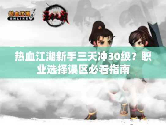 热血江湖新手三天冲30级?职业选择误区必看指南 热血江湖新手三天冲30级?职业选择误区必看指南