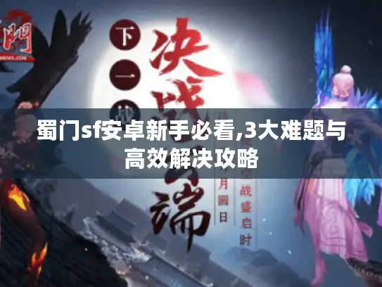 蜀门sf安卓新手必看,3大难题与高效解决攻略