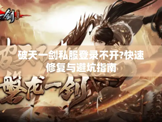 破天一剑私服登录不开?快速修复与避坑指南 破天一剑私服登录不开?快速修复与避坑指南