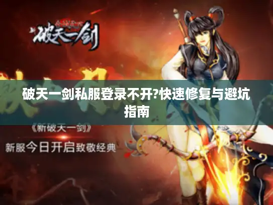 破天一剑私服登录不开?快速修复与避坑指南 破天一剑私服登录不开?快速修复与避坑指南