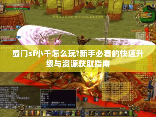 蜀门sf小千怎么玩?新手必看的快速升级与资源获取指南 蜀门sf小千怎么玩?新手必看的快速升级与资源获取指南