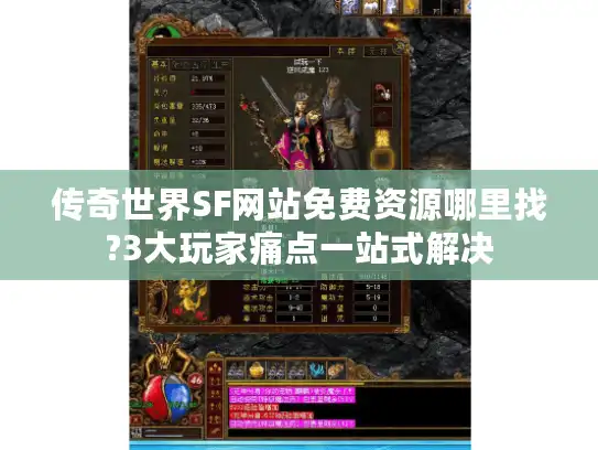 传奇世界SF网站免费资源哪里找?3大玩家痛点一站式解决