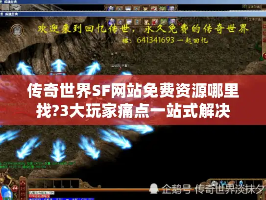 传奇世界SF网站免费资源哪里找?3大玩家痛点一站式解决