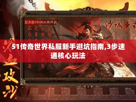 51传奇世界私服新手避坑指南,3步速通核心玩法 51传奇世界私服新手避坑指南,3步速通核心玩法