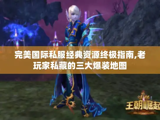 完美国际私服经典资源终极指南,老玩家私藏的三大爆装地图