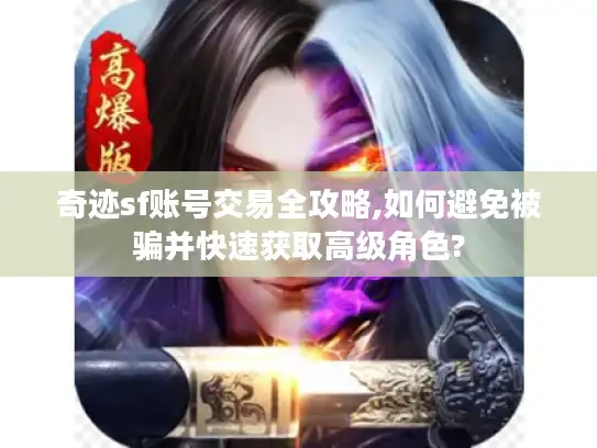 奇迹sf账号交易全攻略,如何避免被骗并快速获取高级角色? 奇迹sf账号交易全攻略,如何避免被骗并快速获取高级角色?