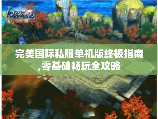 完美国际私服单机版终极指南,零基础畅玩全攻略