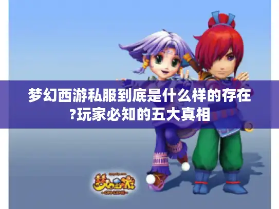 梦幻西游私服到底是什么样的存在?玩家必知的五大真相