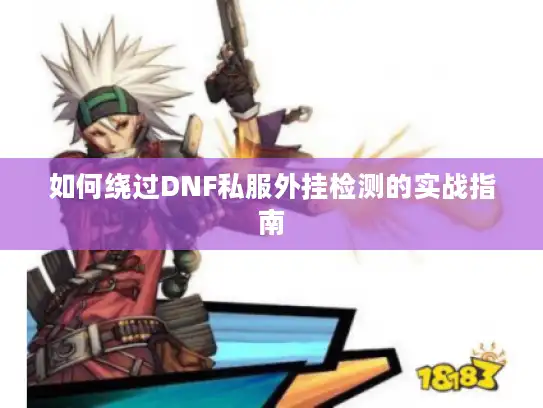 如何绕过DNF私服外挂检测的实战指南 如何绕过DNF私服外挂检测的实战指南