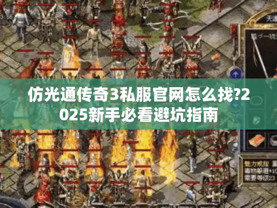 仿光通传奇3私服官网怎么找?2025新手必看避坑指南 仿光通传奇3私服官网怎么找?2025新手必看避坑指南