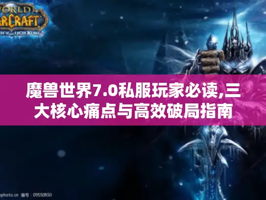 魔兽世界7.0私服玩家必读,三大核心痛点与高效破局指南
