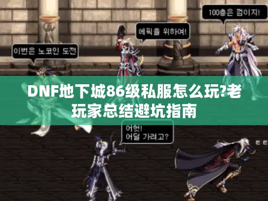DNF地下城86级私服怎么玩?老玩家总结避坑指南