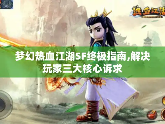 梦幻热血江湖SF终极指南,解决玩家三大核心诉求