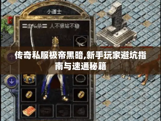 传奇私服极帝黑暗,新手玩家避坑指南与速通秘籍
