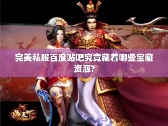 完美私服百度贴吧究竟藏着哪些宝藏资源?