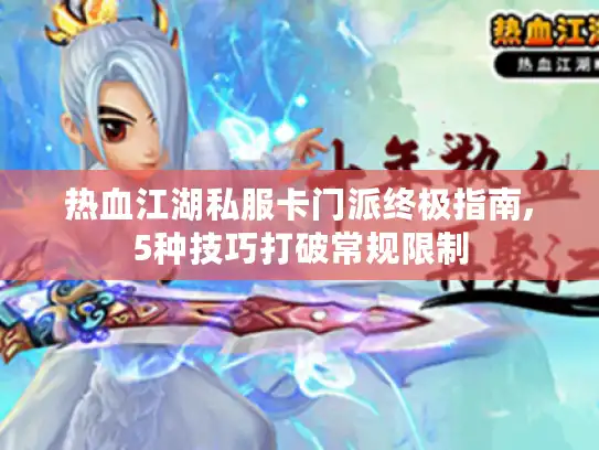 热血江湖私服卡门派终极指南,5种技巧打破常规限制 热血江湖私服卡门派终极指南,5种技巧打破常规限制