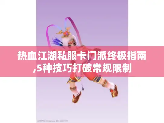 热血江湖私服卡门派终极指南,5种技巧打破常规限制 热血江湖私服卡门派终极指南,5种技巧打破常规限制