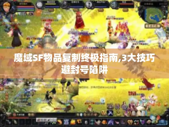 魔域SF物品复制终极指南,3大技巧避封号陷阱