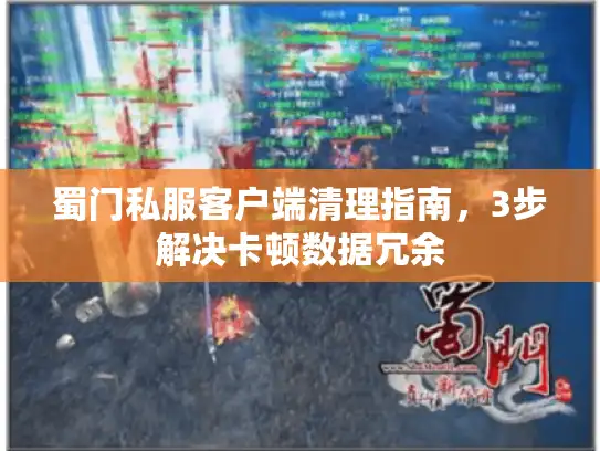蜀门私服客户端清理指南,3步解决卡顿数据冗余 蜀门私服客户端清理指南,3步解决卡顿数据冗余