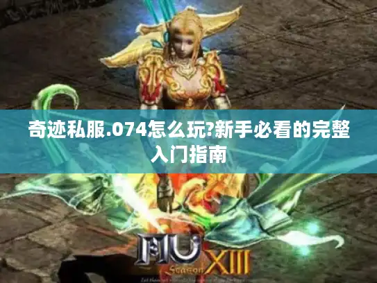 奇迹私服.074怎么玩?新手必看的完整入门指南