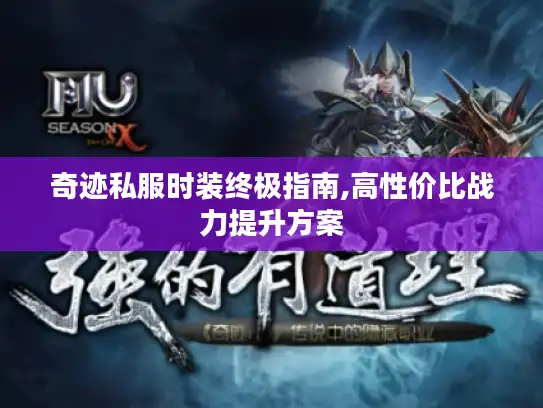 奇迹私服时装终极指南,高性价比战力提升方案