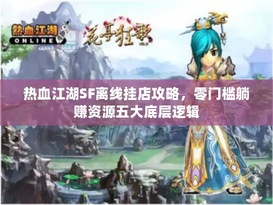 热血江湖SF离线挂店攻略，零门槛躺赚资源五大底层逻辑