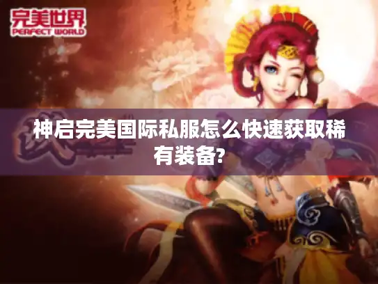 神启完美国际私服怎么快速获取稀有装备?