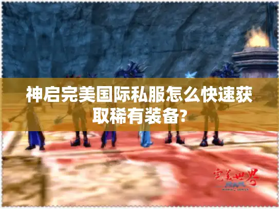 神启完美国际私服怎么快速获取稀有装备?