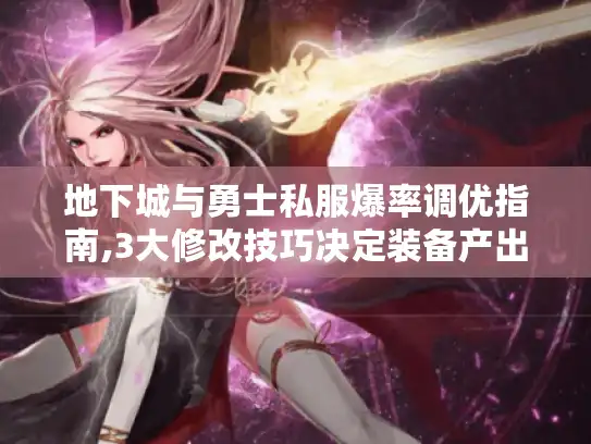 地下城与勇士私服爆率调优指南,3大修改技巧决定装备产出量