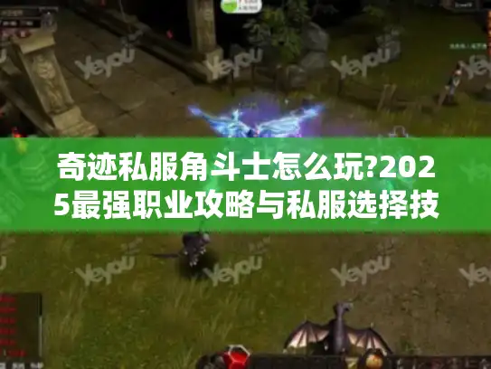 奇迹私服角斗士怎么玩?2025最强职业攻略与私服选择技巧 奇迹私服角斗士怎么玩?2025最强职业攻略与私服选择技巧