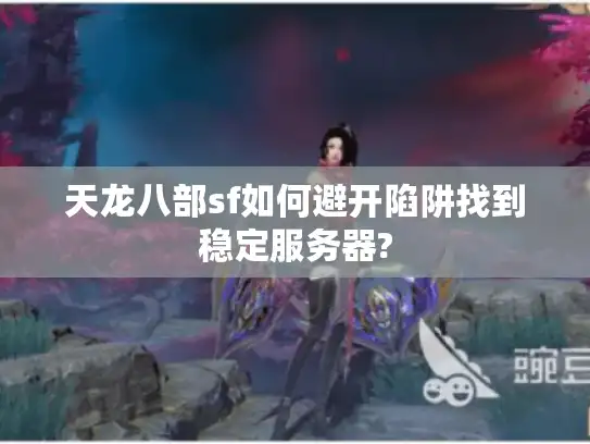 天龙八部sf如何避开陷阱找到稳定服务器? 天龙八部sf如何避开陷阱找到稳定服务器?