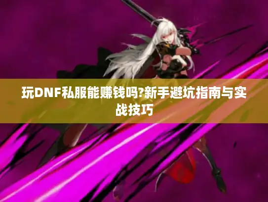 玩DNF私服能赚钱吗?新手避坑指南与实战技巧