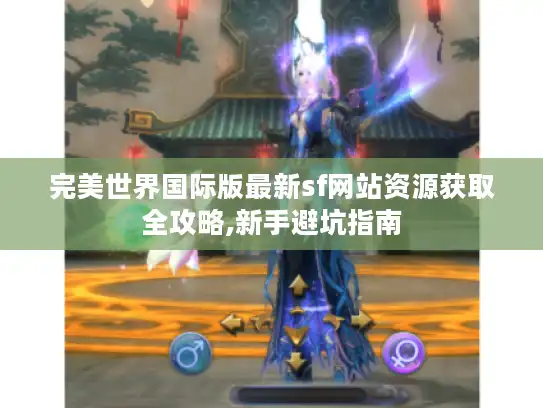 完美世界国际版最新sf网站资源获取全攻略,新手避坑指南
