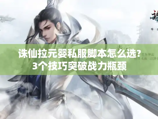 诛仙拉元婴私服脚本怎么选?3个技巧突破战力瓶颈