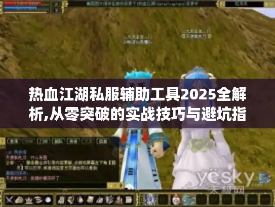 热血江湖私服辅助工具2025全解析,从零突破的实战技巧与避坑指南