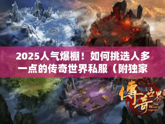 2025人气爆棚！如何挑选人多一点的传奇世界私服（附独家避坑指南）