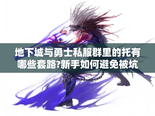 地下城与勇士私服群里的托有哪些套路?新手如何避免被坑