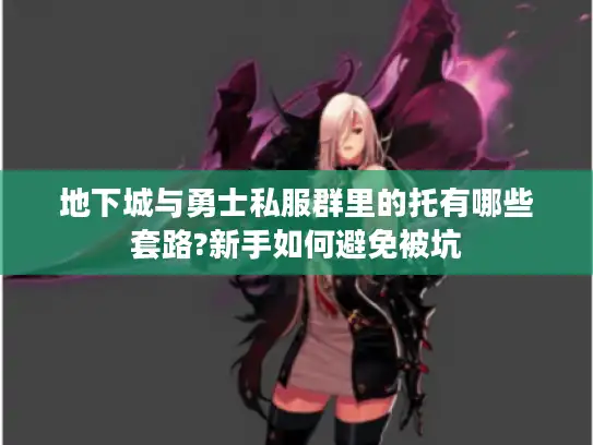 地下城与勇士私服群里的托有哪些套路?新手如何避免被坑
