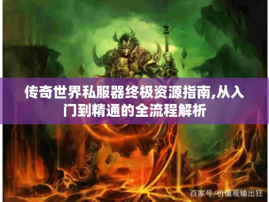 传奇世界私服器终极资源指南,从入门到精通的全流程解析