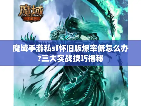 魔域手游私sf怀旧版爆率低怎么办?三大实战技巧揭秘