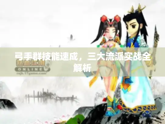 弓手群技能速成，三大流派实战全解析