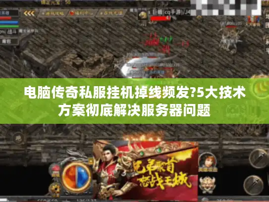 电脑传奇私服挂机掉线频发?5大技术方案彻底解决服务器问题